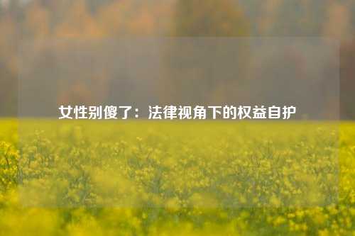 女性别傻了：法律视角下的权益自护