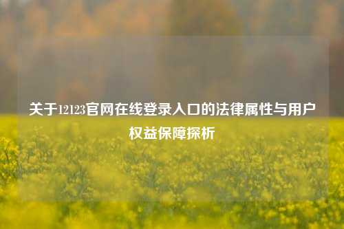 关于12123官网在线登录入口的法律属性与用户权益保障探析