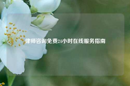 律师咨询免费24小时在线服务指南