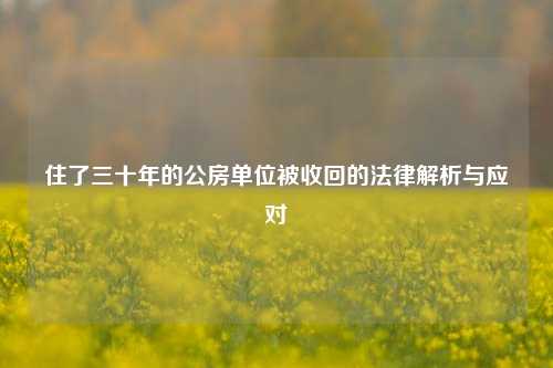 住了三十年的公房单位被收回的法律解析与应对