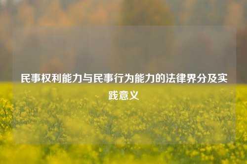 民事权利能力与民事行为能力的法律界分及实践意义
